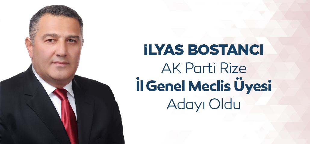 İlyas Bostancı AK Parti Rize İl Genel Meclis Üyesi Adayı Oldu
